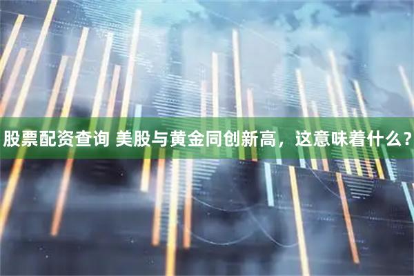 股票配资查询 美股与黄金同创新高，这意味着什么？