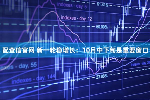 配查信官网 新一轮稳增长：10月中下旬是重要窗口