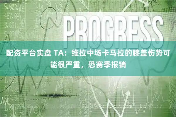 配资平台实盘 TA：维拉中场卡马拉的膝盖伤势可能很严重，恐赛季报销